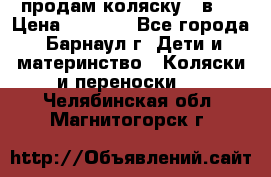 продам коляску 2 в 1 › Цена ­ 8 500 - Все города, Барнаул г. Дети и материнство » Коляски и переноски   . Челябинская обл.,Магнитогорск г.